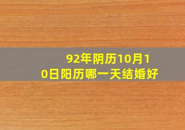 92年阴历10月10日阳历哪一天结婚好