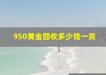 950黄金回收多少钱一克