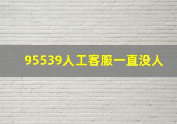 95539人工客服一直没人