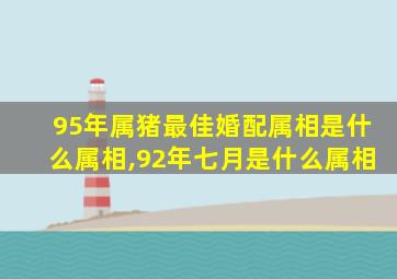 95年属猪最佳婚配属相是什么属相,92年七月是什么属相