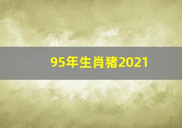 95年生肖猪2021