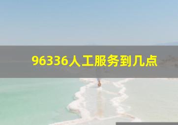 96336人工服务到几点