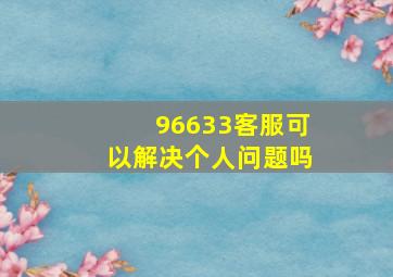 96633客服可以解决个人问题吗