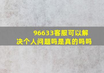 96633客服可以解决个人问题吗是真的吗吗