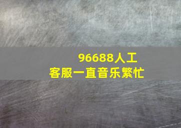 96688人工客服一直音乐繁忙