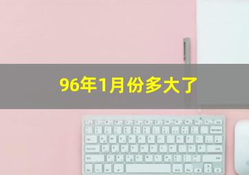 96年1月份多大了