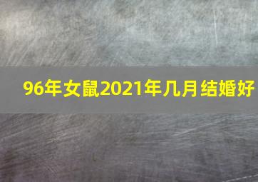 96年女鼠2021年几月结婚好