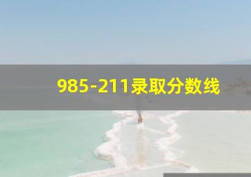 985-211录取分数线