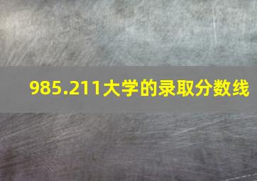 985.211大学的录取分数线