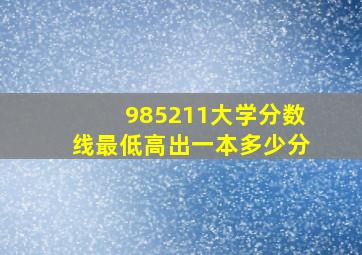 985211大学分数线最低高出一本多少分