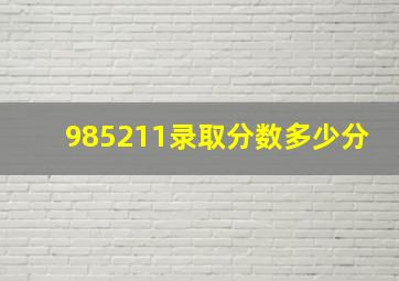 985211录取分数多少分