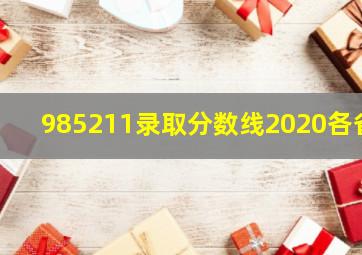 985211录取分数线2020各省