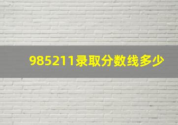 985211录取分数线多少