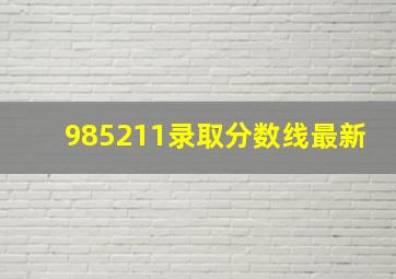 985211录取分数线最新