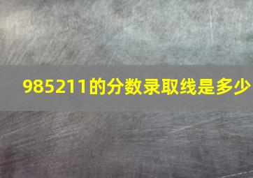 985211的分数录取线是多少