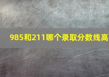 985和211哪个录取分数线高