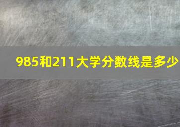 985和211大学分数线是多少