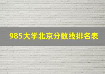 985大学北京分数线排名表