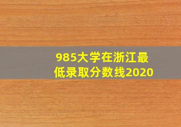 985大学在浙江最低录取分数线2020