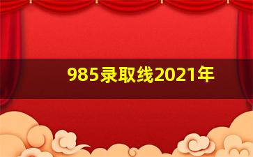 985录取线2021年