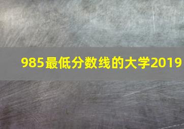 985最低分数线的大学2019