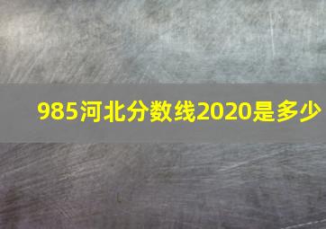 985河北分数线2020是多少