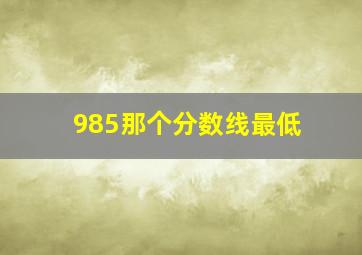 985那个分数线最低