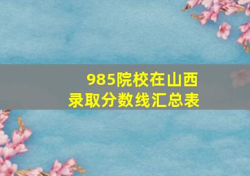 985院校在山西录取分数线汇总表