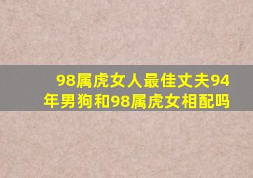 98属虎女人最佳丈夫94年男狗和98属虎女相配吗