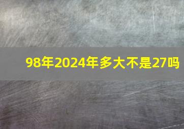 98年2024年多大不是27吗