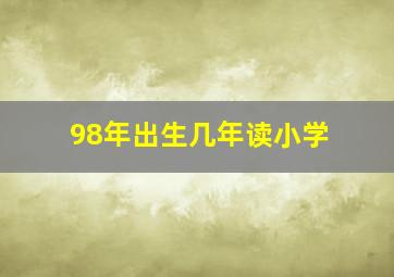 98年出生几年读小学