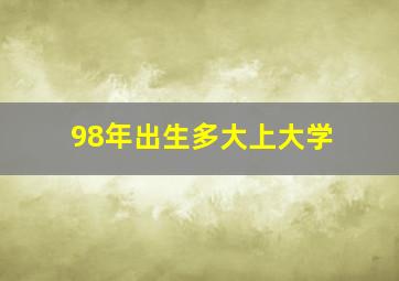 98年出生多大上大学