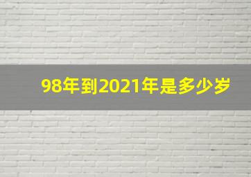 98年到2021年是多少岁