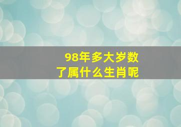 98年多大岁数了属什么生肖呢