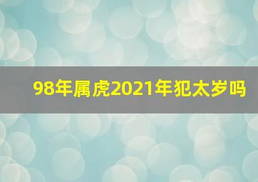 98年属虎2021年犯太岁吗