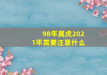 98年属虎2021年需要注意什么