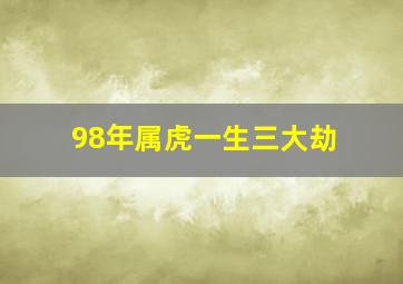 98年属虎一生三大劫