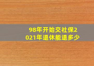 98年开始交社保2021年退休能退多少