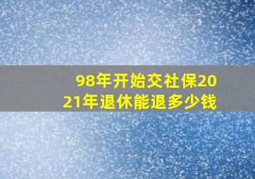 98年开始交社保2021年退休能退多少钱