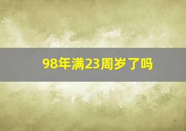 98年满23周岁了吗