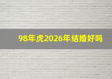 98年虎2026年结婚好吗