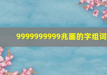 9999999999兆画的字组词