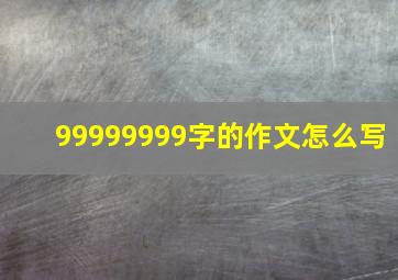 99999999字的作文怎么写