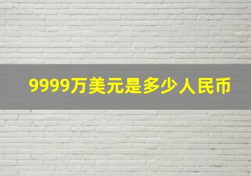 9999万美元是多少人民币