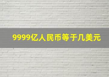 9999亿人民币等于几美元