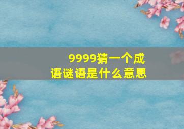 9999猜一个成语谜语是什么意思