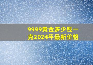 9999黄金多少钱一克2024年最新价格