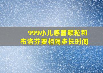 999小儿感冒颗粒和布洛芬要相隔多长时间