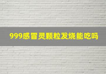 999感冒灵颗粒发烧能吃吗