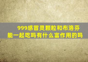 999感冒灵颗粒和布洛芬能一起吃吗有什么富作用的吗